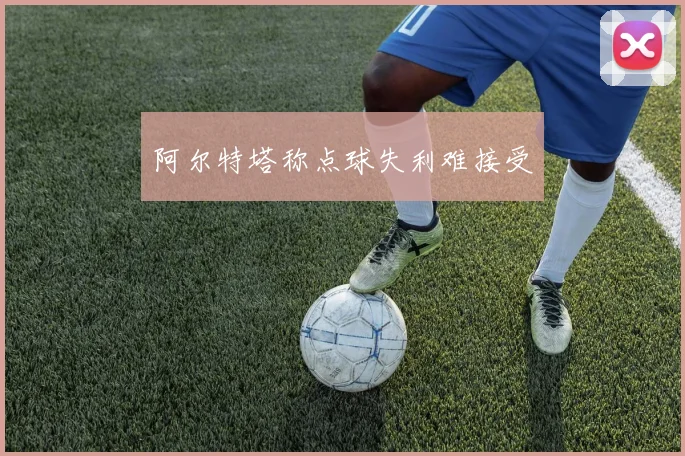 阿尔特塔称点球失利难接受
