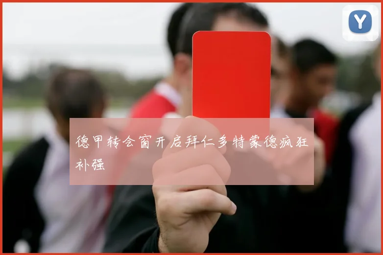 德甲转会窗开启拜仁多特蒙德疯狂补强