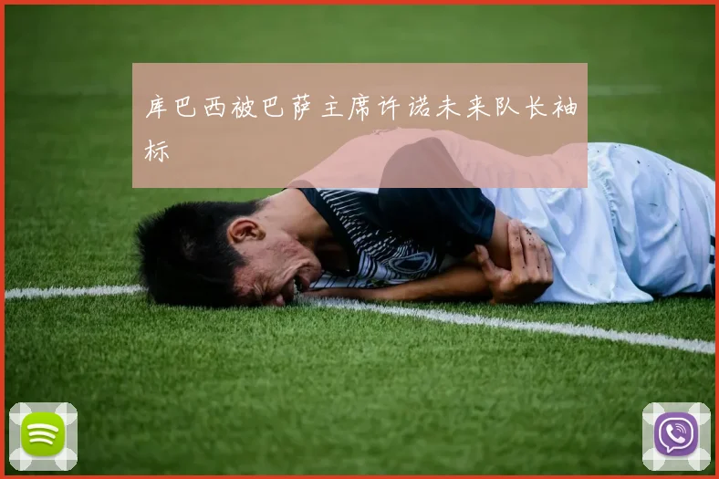 库巴西被巴萨主席许诺未来队长袖标